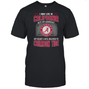 I may live in California but on gameday my heart and soul belongs to Alabama Crimson Tide T-Shirt Classic Men's T-shirt