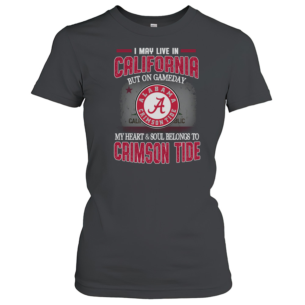I may live in California but on gameday my heart and soul belongs to Alabama Crimson Tide T-Shirt Classic Women's T-shirt