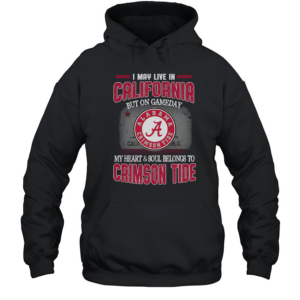 I may live in California but on gameday my heart and soul belongs to Alabama Crimson Tide T-Shirt Unisex Hoodie