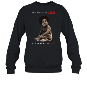 The Notorious Big Ready To Die Notorious Big Biggie Smalls T-Shirt Unisex Sweatshirt