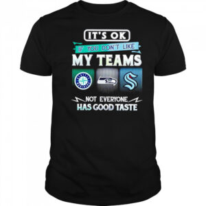 It’s ok if you don’t like my teams Seattle Mariners Seahawks Kraken Has good taste shirt