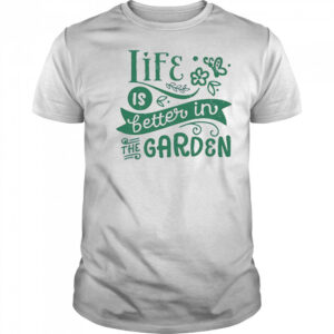 Life is better in the garden shirt