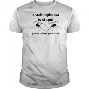 Arachnophobia Is Stupid Just Let The Spiders Get Married Shirt