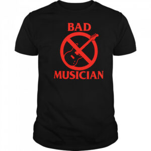 Bad Musician shirt