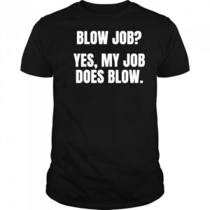 Blow job yes my job does blow shirt