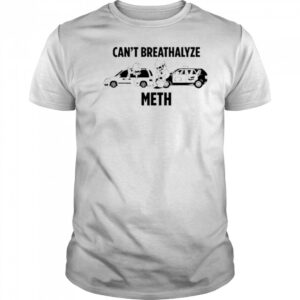 Can’t Breathalyze Meth Car Poilice Shirt
