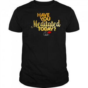 Chaka Khan Have You Meditated Today Shirt