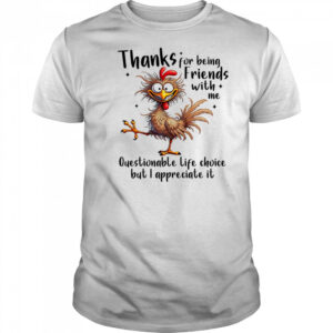Chicken thanks for being friends with me questionable life choice but I appreciate it shirt