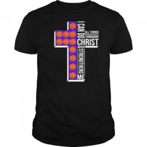 Clemson Tigers I Can Do All Things Through Christ All Things Through Who Gives Me Strengthens Me T-shirt