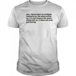 Concertminds Yes I Have Been To Multiple Concerts By The Same Artist t-shirt