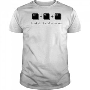 Control Alt Delete that shit and move on shirt