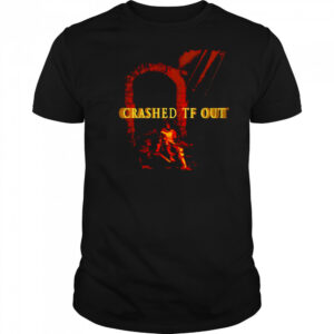 Crashed Tf Out shirt
