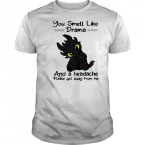 Dragon you smell like drama and a headache please get away from me shirt