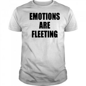 Emotions Are Fleeting T-shirt
