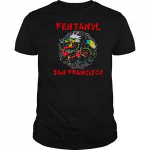 Fentanyl San Francisco Dragon T shirts