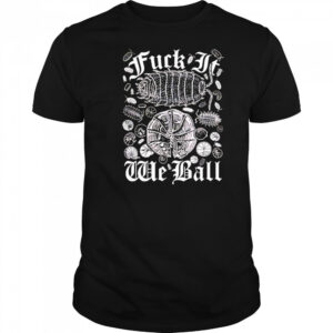Fuck it we ball shirt