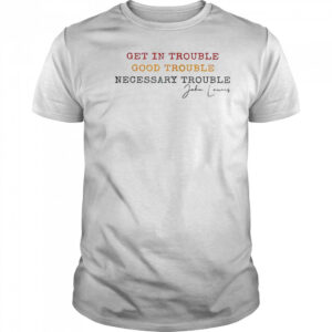 Get In Trouble Good Trouble Necessary Trouble John Lewis T-Shirt