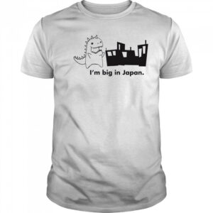 Godzilla I’m big in Japan shirt