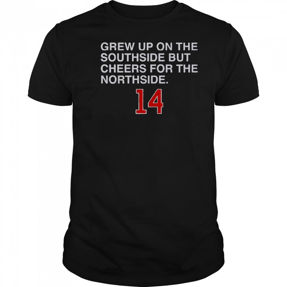 Grew Up On The Southside But Cheers For The Northside 14 T-Shirt Grew Up On The Southside But Cheers For The Northside 14 T-Shirt