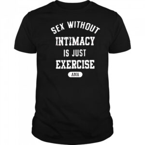 Guacawole sex without intimacy is just exercise ama shirt
