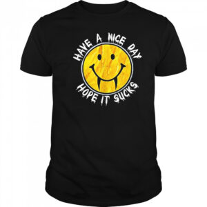 Have a nice day hope it sucks shirt