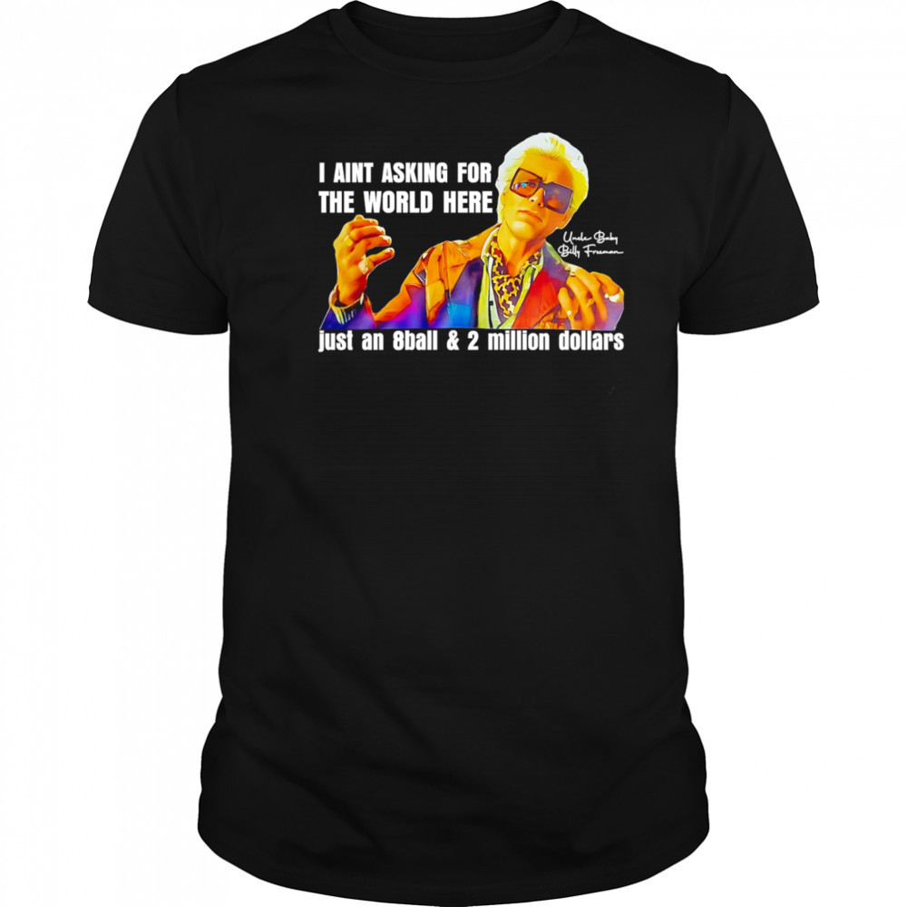 I aint asking for the world here just an 8ball and 2 million dollars shirt