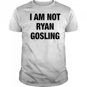 I am not Ryan Gosling shirt
