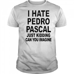 I Hate Pedro Just Kidding Can You Imagine T-Shirt