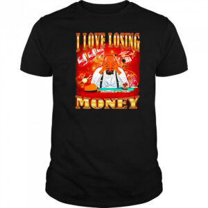 I love losing money shirt