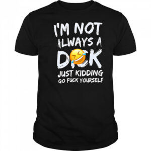 I’m Not Always A Dok Just Kidding Go Fuck Yourself shirt