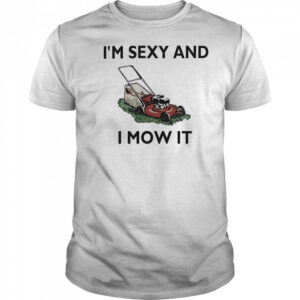 I’m sexy and I mow it shirt