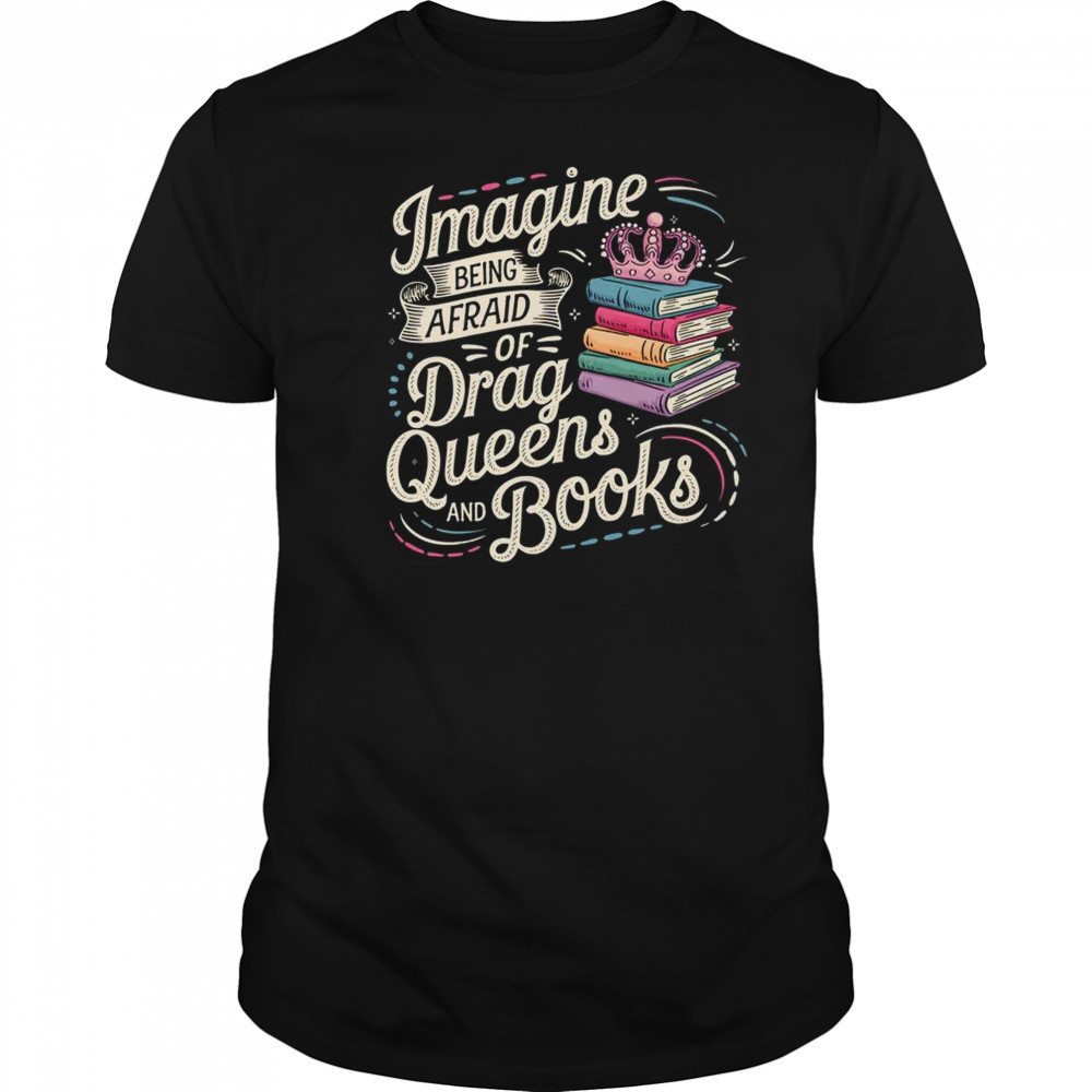 Imagine Being Afraid Of Drag Queens And Books LGBT Pride shirt Imagine Being Afraid Of Drag Queens And Books LGBT Pride shirt