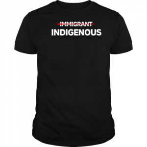 Immigrant Indigenous Shirt