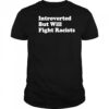Introverted But Will Fight Racists shirt