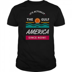 It’s Actually The Gulf Of America Since Now T-Shirt