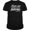 Jesus said there would be haters shirt