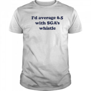 Jordan Dye I’d Average 6.5 With Sga’s Whistle shirt