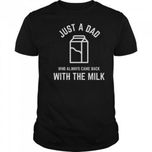 Just A Dad Who Always Came Back With The Milk Father’s Day Classic T-Shirt