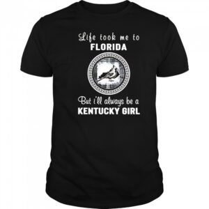 Life took me to Florida but I’ll always be a Kentucky girl shirt