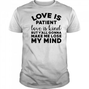 Love Is Patient Love Is Kind But Y’all Gonna Make Me Lose My Mind T-Shirt
