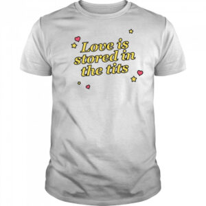 Love Is Stored In The Tits T-shirt