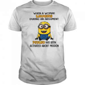 Minion when a woman laughs during an argument psycho has been activated abort mission shirt