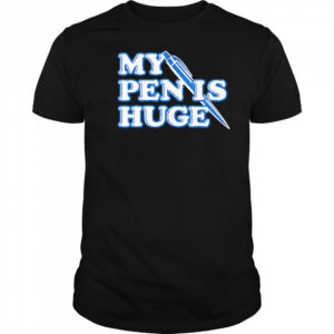 My Pen Is Huge shirt