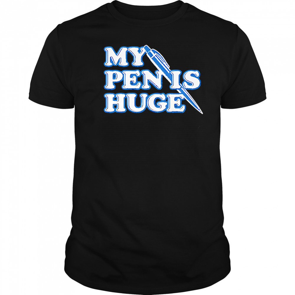 My Pen Is Huge shirt