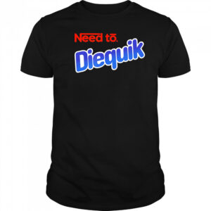 Need to Diequik shirt