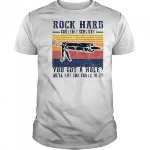 Nice Rock Hard Caulking Service You Got A Hole We’ll Put Our Caulk In It T-Shirt