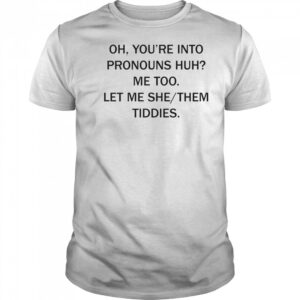 Oh you’re into pronouns huh me too let me she them tiddies shirt