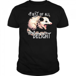 Opossum first of all I’m a delight shirt