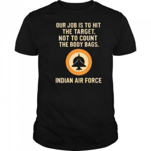 Our Job Is To Hit The Target Not To Count The Body Bags. Indian Air Force letter shirt