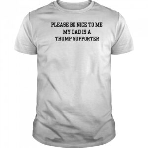 Please Be Nice To Me My Mom Is A Trump Supporter T-shirt